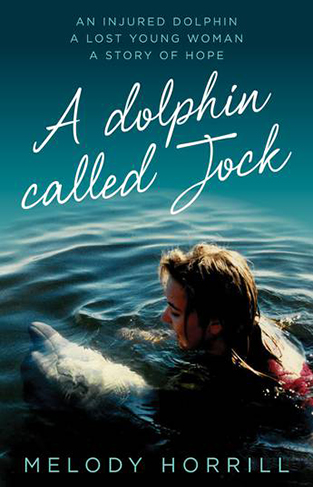 A Dolphin Called Jock - An Injured Dolphin, a Lost Young Woman, a Story of Hope